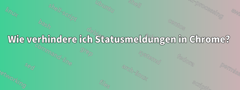 Wie verhindere ich Statusmeldungen in Chrome?