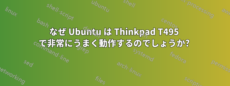 なぜ Ubuntu は Thinkpad T495 で非常にうまく動作するのでしょうか?