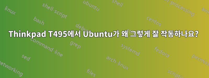 Thinkpad T495에서 Ubuntu가 왜 그렇게 잘 작동하나요?