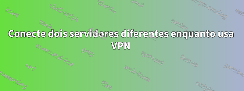 Conecte dois servidores diferentes enquanto usa VPN