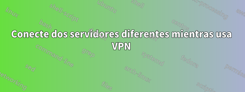 Conecte dos servidores diferentes mientras usa VPN