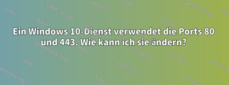 Ein Windows 10-Dienst verwendet die Ports 80 und 443. Wie kann ich sie ändern?