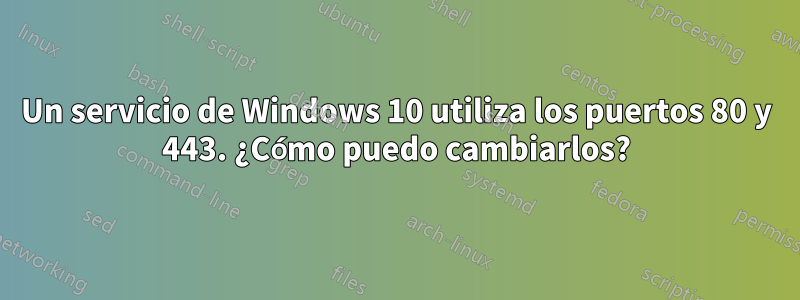 Un servicio de Windows 10 utiliza los puertos 80 y 443. ¿Cómo puedo cambiarlos?