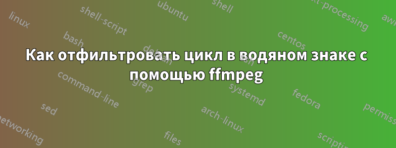 Как отфильтровать цикл в водяном знаке с помощью ffmpeg