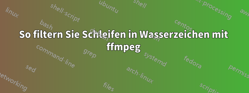 So filtern Sie Schleifen in Wasserzeichen mit ffmpeg