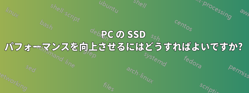 PC の SSD パフォーマンスを向上させるにはどうすればよいですか?