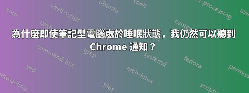 為什麼即使筆記型電腦處於睡眠狀態，我仍然可以聽到 Chrome 通知？