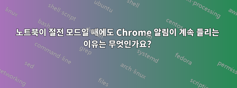 노트북이 절전 모드일 때에도 Chrome 알림이 계속 들리는 이유는 무엇인가요?