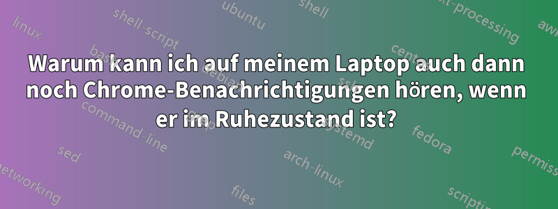 Warum kann ich auf meinem Laptop auch dann noch Chrome-Benachrichtigungen hören, wenn er im Ruhezustand ist?