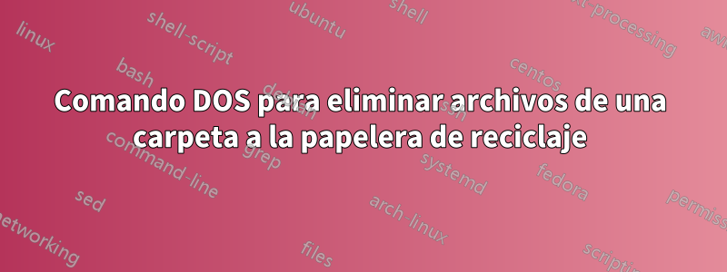 Comando DOS para eliminar archivos de una carpeta a la papelera de reciclaje