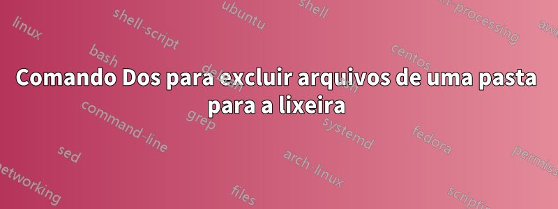 Comando Dos para excluir arquivos de uma pasta para a lixeira