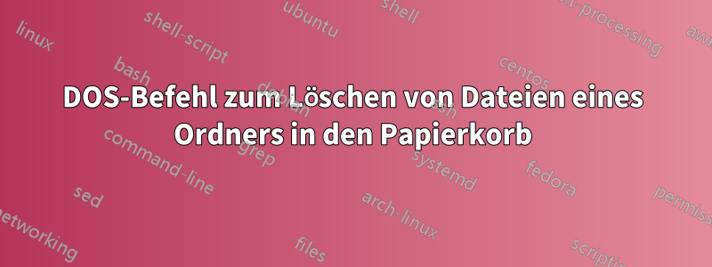 DOS-Befehl zum Löschen von Dateien eines Ordners in den Papierkorb