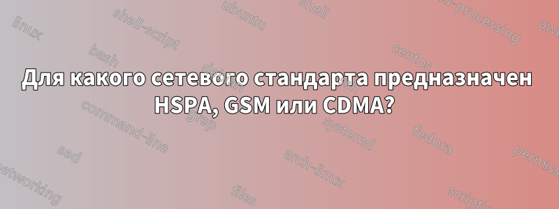 Для какого сетевого стандарта предназначен HSPA, GSM или CDMA? 