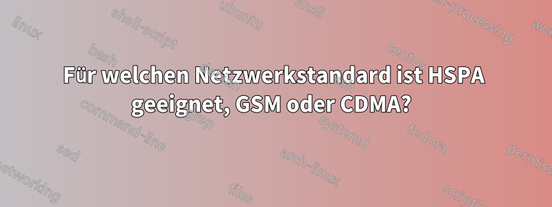 Für welchen Netzwerkstandard ist HSPA geeignet, GSM oder CDMA? 