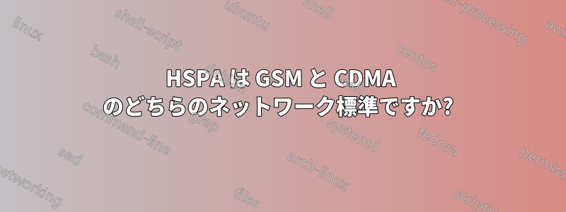 HSPA は GSM と CDMA のどちらのネットワーク標準ですか? 