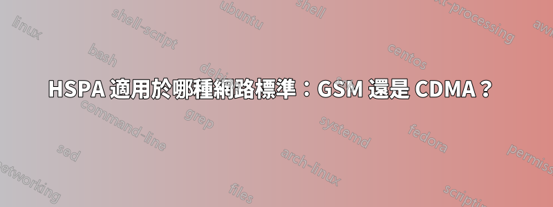 HSPA 適用於哪種網路標準：GSM 還是 CDMA？ 