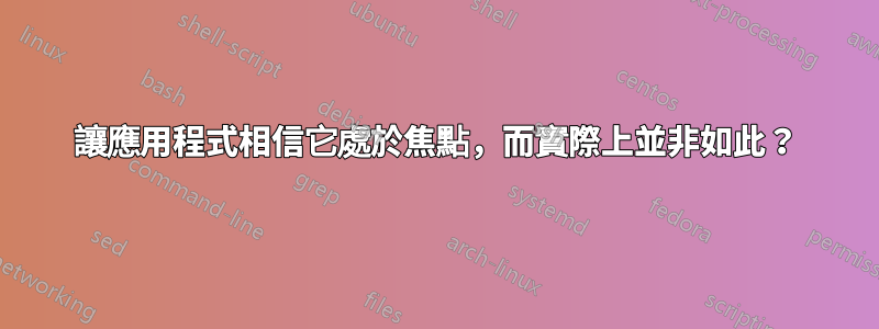 讓應用程式相信它處於焦點，而實際上並非如此？