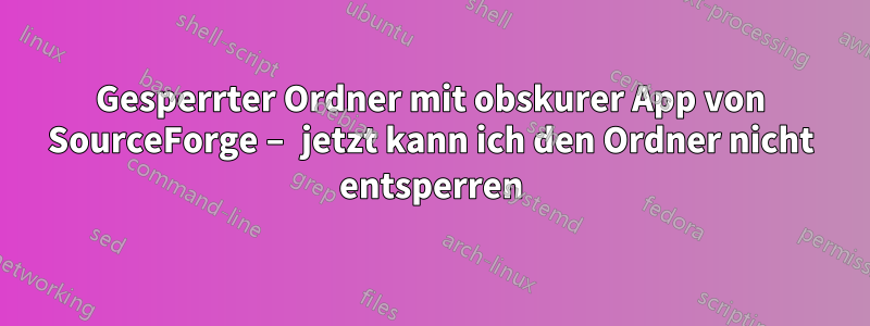 Gesperrter Ordner mit obskurer App von SourceForge – jetzt kann ich den Ordner nicht entsperren