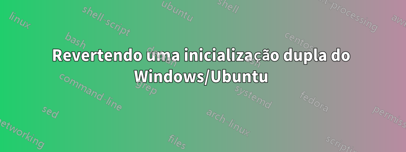 Revertendo uma inicialização dupla do Windows/Ubuntu