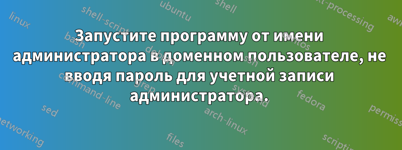 Запустите программу от имени администратора в доменном пользователе, не вводя пароль для учетной записи администратора.