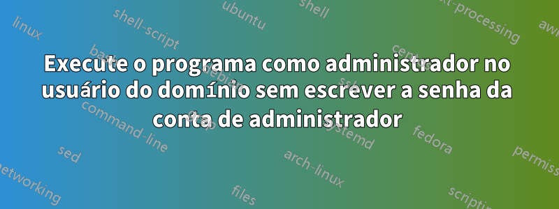 Execute o programa como administrador no usuário do domínio sem escrever a senha da conta de administrador