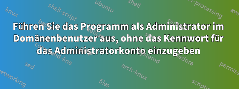 Führen Sie das Programm als Administrator im Domänenbenutzer aus, ohne das Kennwort für das Administratorkonto einzugeben