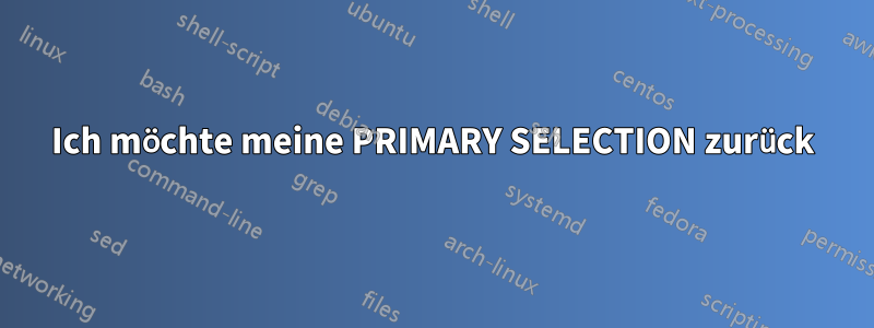 Ich möchte meine PRIMARY SELECTION zurück