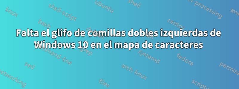 Falta el glifo de comillas dobles izquierdas de Windows 10 en el mapa de caracteres