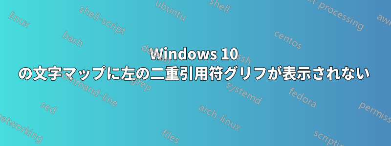 Windows 10 の文字マップに左の二重引用符グリフが表示されない