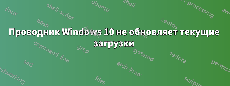 Проводник Windows 10 не обновляет текущие загрузки