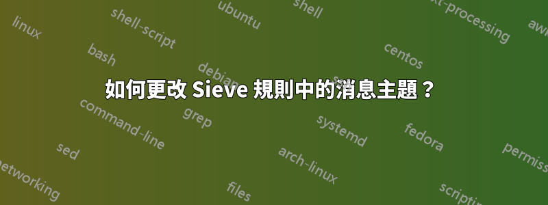 如何更改 Sieve 規則中的消息主題？