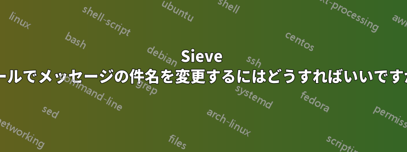 Sieve ルールでメッセージの件名を変更するにはどうすればいいですか?