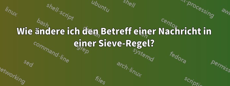 Wie ändere ich den Betreff einer Nachricht in einer Sieve-Regel?