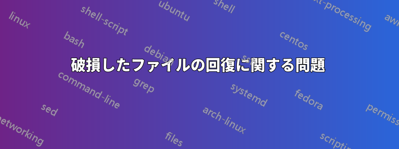 破損したファイルの回復に関する問題