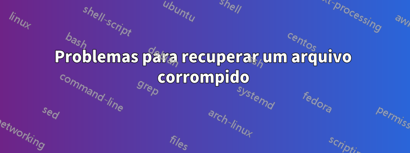 Problemas para recuperar um arquivo corrompido