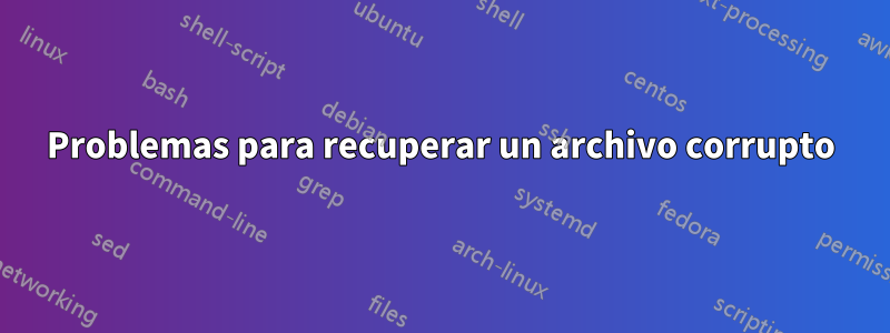 Problemas para recuperar un archivo corrupto