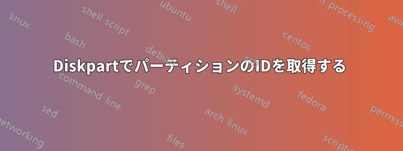 DiskpartでパーティションのIDを取得する