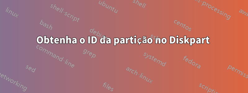 Obtenha o ID da partição no Diskpart