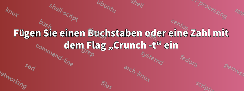 Fügen Sie einen Buchstaben oder eine Zahl mit dem Flag „Crunch -t“ ein