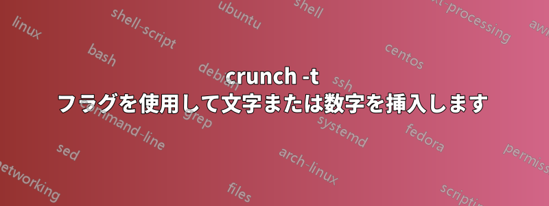 crunch -t フラグを使用して文字または数字を挿入します