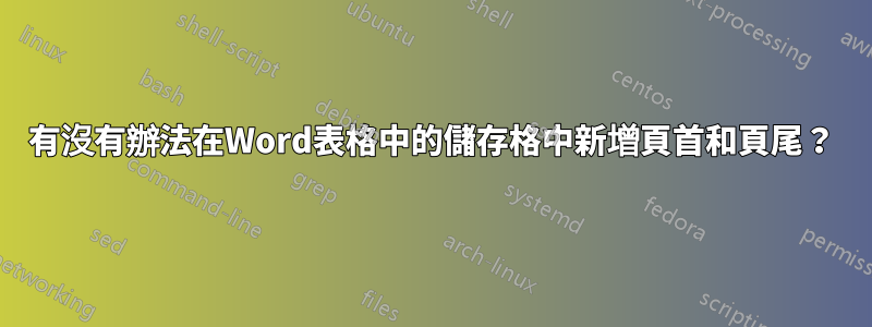 有沒有辦法在Word表格中的儲存格中新增頁首和頁尾？