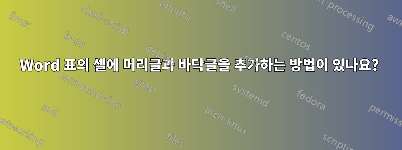 Word 표의 셀에 머리글과 바닥글을 추가하는 방법이 있나요?