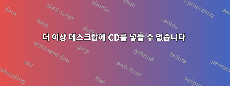 더 이상 데스크탑에 CD를 넣을 수 없습니다