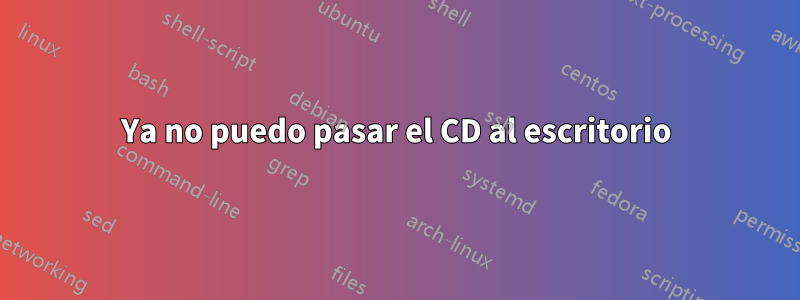 Ya no puedo pasar el CD al escritorio