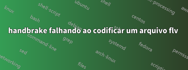 handbrake falhando ao codificar um arquivo flv