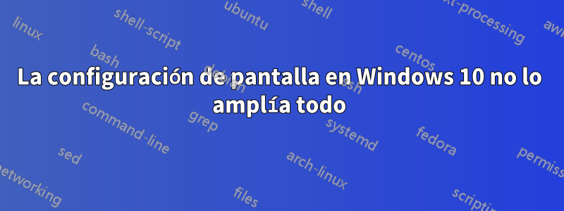 La configuración de pantalla en Windows 10 no lo amplía todo