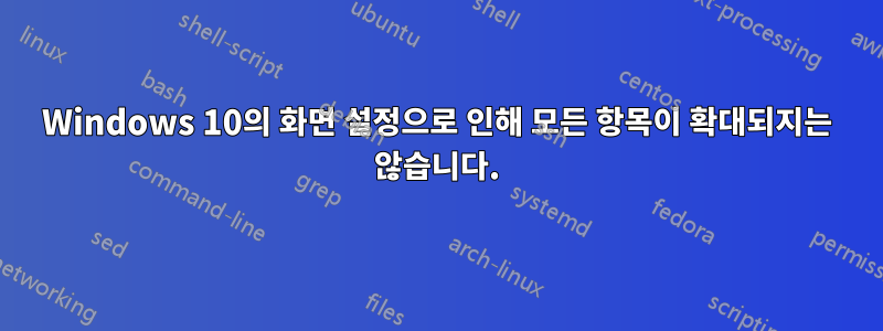 Windows 10의 화면 설정으로 인해 모든 항목이 확대되지는 않습니다.