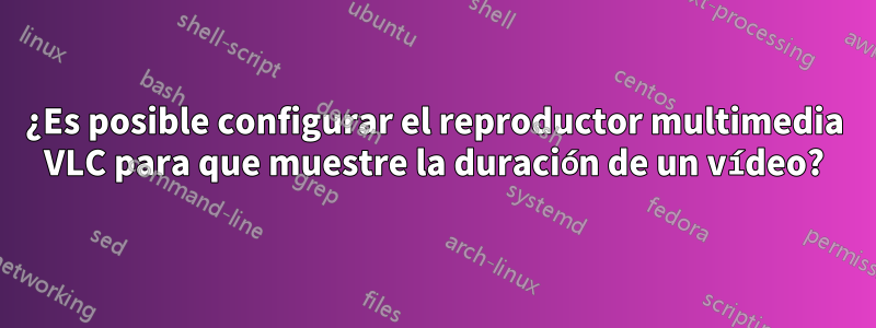 ¿Es posible configurar el reproductor multimedia VLC para que muestre la duración de un vídeo?