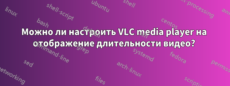 Можно ли настроить VLC media player на отображение длительности видео?