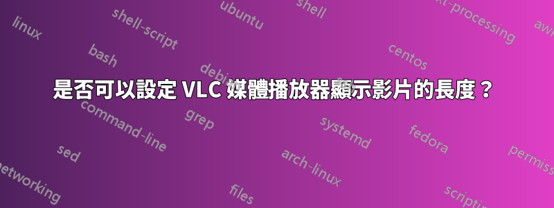 是否可以設定 VLC 媒體播放器顯示影片的長度？